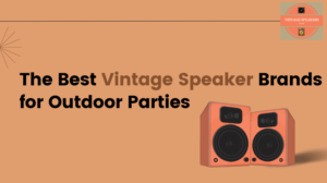 The Best Vintage Speaker Brands For Outdoor Parties